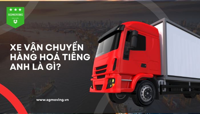 Giải đáp câu hỏi xe vận chuyển hàng hoá tiếng Anh là gì?"